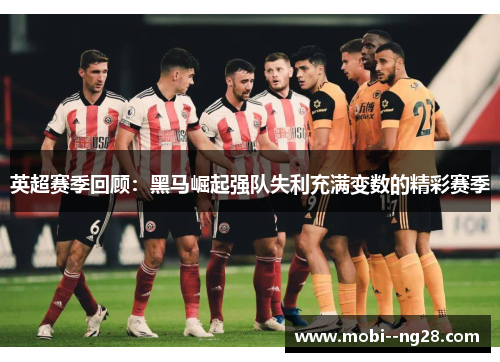 英超赛季回顾:黑马崛起强队失利充满变数的精彩赛季