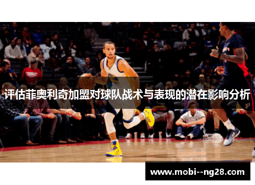 评估菲奥利奇加盟对球队战术与表现的潜在影响分析