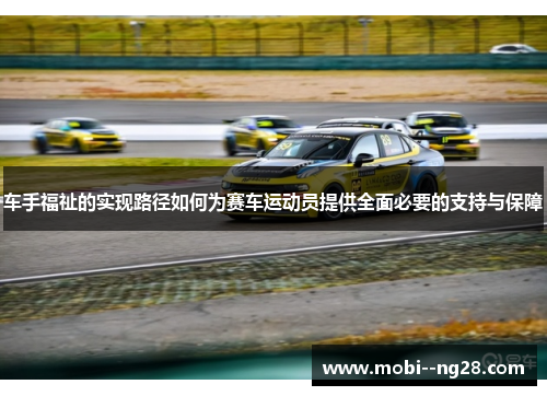 车手福祉的实现路径如何为赛车运动员提供全面必要的支持与保障 车手福祉的实现路径如何为赛车运动员提供全面必要的支持与保障