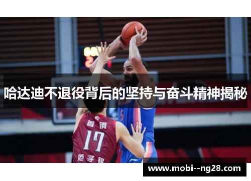 哈达迪不退役背后的坚持与奋斗精神揭秘 哈达迪不退役背后的坚持与奋斗精神揭秘