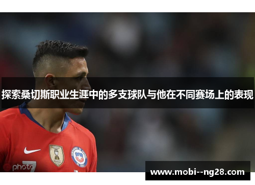 探索桑切斯职业生涯中的多支球队与他在不同赛场上的表现