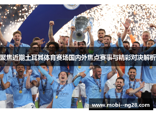 聚焦近期土耳其体育赛场国内外焦点赛事与精彩对决解析 聚焦近期土耳其体育赛场国内外焦点赛事与精彩对决解析