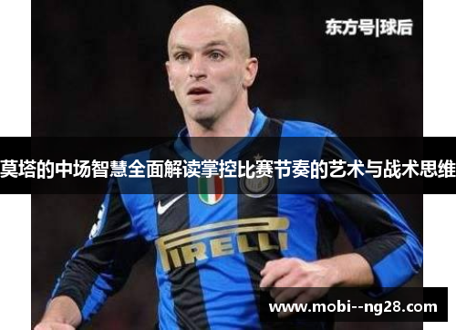 莫塔的中场智慧全面解读掌控比赛节奏的艺术与战术思维