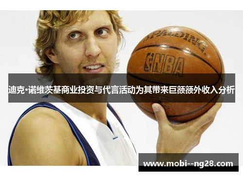 迪克·诺维茨基商业投资与代言活动为其带来巨额额外收入分析