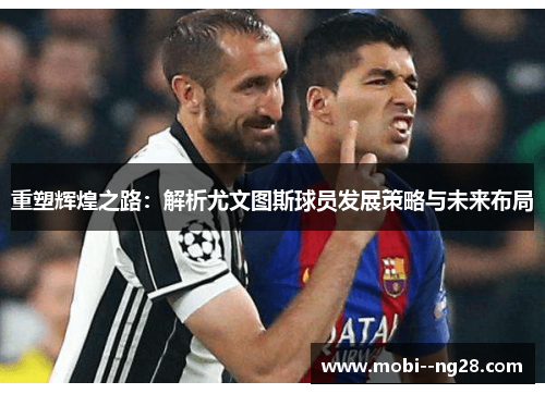 重塑辉煌之路：解析尤文图斯球员发展策略与未来布局