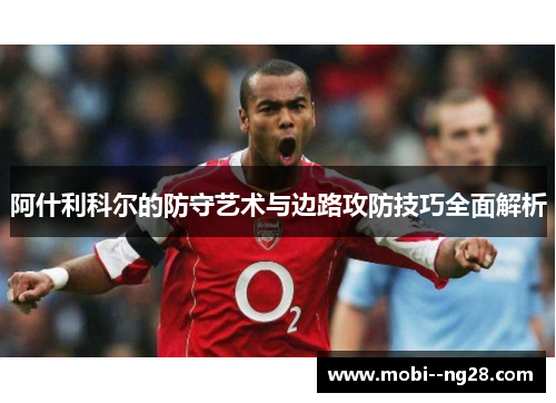 阿什利科尔的防守艺术与边路攻防技巧全面解析 阿什利科尔的防守艺术与边路攻防技巧全面解析