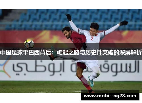 中国足球平巴西背后：崛起之路与历史性突破的深层解析