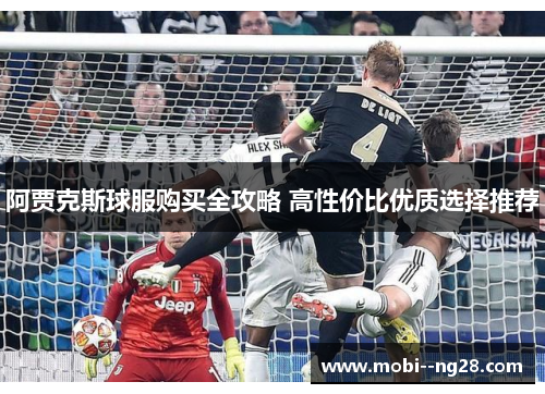 阿贾克斯球服购买全攻略 高性价比优质选择推荐