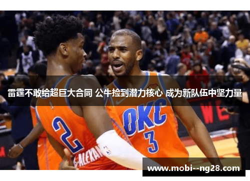 雷霆不敢给超巨大合同 公牛捡到潜力核心 成为新队伍中坚力量