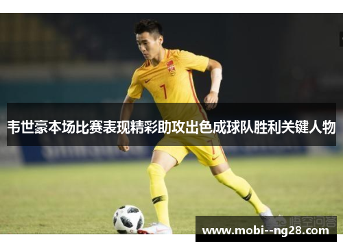 韦世豪本场比赛表现精彩助攻出色成球队胜利关键人物