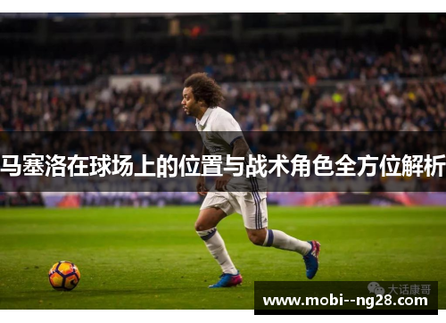 马塞洛在球场上的位置与战术角色全方位解析