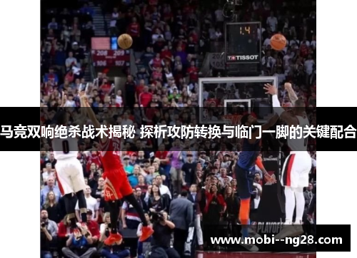 马竞双响绝杀战术揭秘 探析攻防转换与临门一脚的关键配合