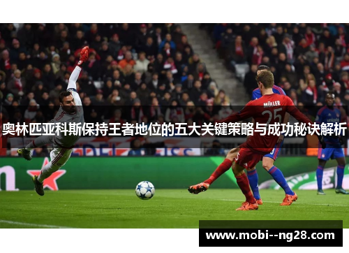 奥林匹亚科斯保持王者地位的五大关键策略与成功秘诀解析