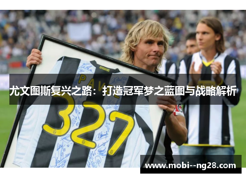 尤文图斯复兴之路：打造冠军梦之蓝图与战略解析