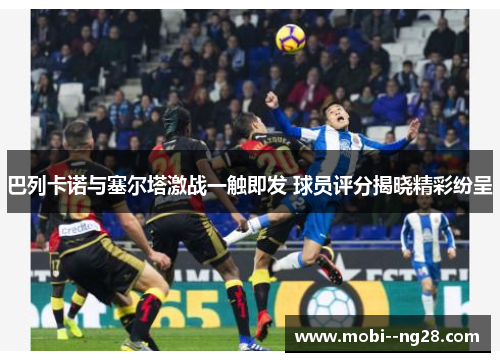 巴列卡诺与塞尔塔激战一触即发 球员评分揭晓精彩纷呈
