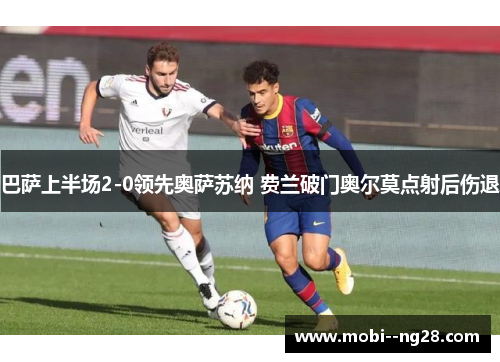 巴萨上半场2-0领先奥萨苏纳 费兰破门奥尔莫点射后伤退