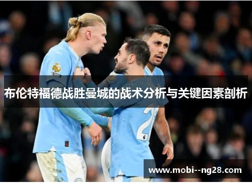 布伦特福德战胜曼城的战术分析与关键因素剖析