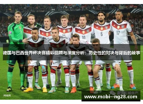 德国与巴西世界杯决赛精彩回顾与深度分析：历史性的对决与背后的故事