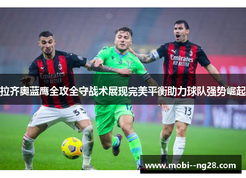 拉齐奥蓝鹰全攻全守战术展现完美平衡助力球队强势崛起