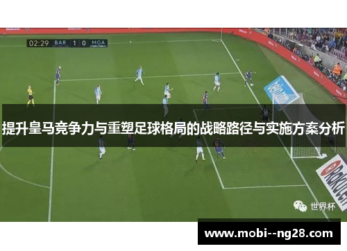 提升皇马竞争力与重塑足球格局的战略路径与实施方案分析