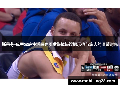 斯蒂芬·库里家庭生活曝光引发媒体热议揭示他与家人的温馨时光 斯蒂芬·库里家庭生活曝光引发媒体热议揭示他与家人的温馨时光