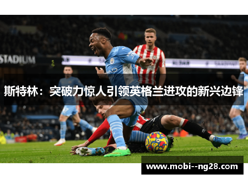 斯特林：突破力惊人引领英格兰进攻的新兴边锋
