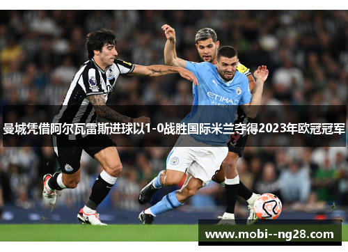 曼城凭借阿尔瓦雷斯进球以1-0战胜国际米兰夺得2023年欧冠冠军