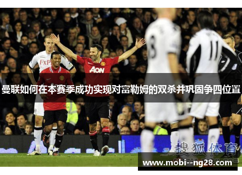 曼联如何在本赛季成功实现对富勒姆的双杀并巩固争四位置