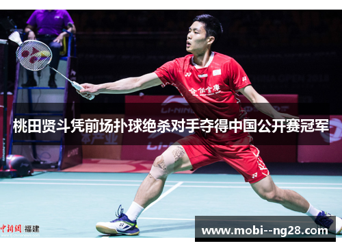 桃田贤斗凭前场扑球绝杀对手夺得中国公开赛冠军
