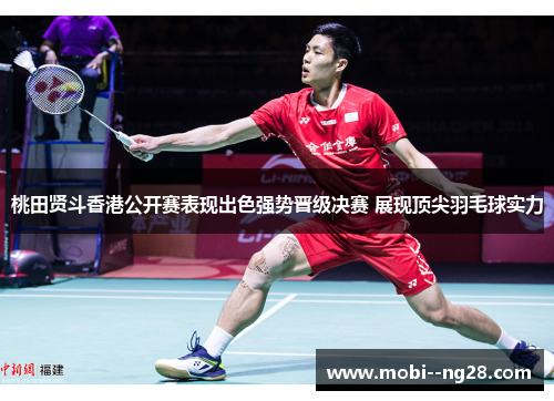 桃田贤斗香港公开赛表现出色强势晋级决赛 展现顶尖羽毛球实力 桃田贤斗香港公开赛表现出色强势晋级决赛 展现顶尖羽毛球实力