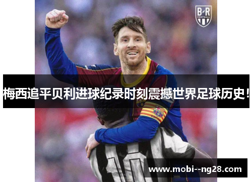 梅西追平贝利进球纪录时刻震撼世界足球历史! 梅西追平贝利进球纪录时刻震撼世界足球历史!