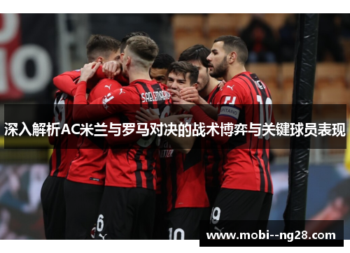深入解析AC米兰与罗马对决的战术博弈与关键球员表现 深入解析AC米兰与罗马对决的战术博弈与关键球员表现