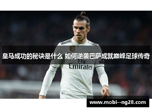 皇马成功的秘诀是什么 如何逆袭巴萨成就巅峰足球传奇