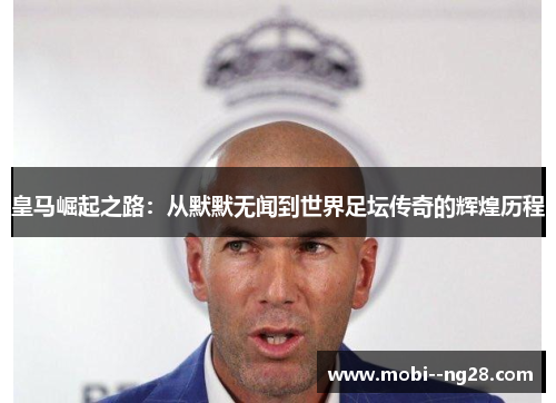 皇马崛起之路:从默默无闻到世界足坛传奇的辉煌历程 皇马崛起之路:从默默无闻到世界足坛传奇的辉煌历程