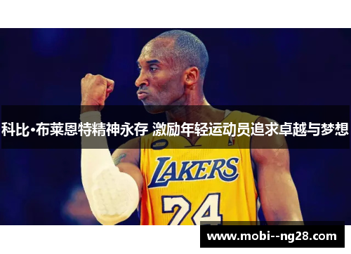 科比·布莱恩特精神永存 激励年轻运动员追求卓越与梦想 科比·布莱恩特精神永存 激励年轻运动员追求卓越与梦想