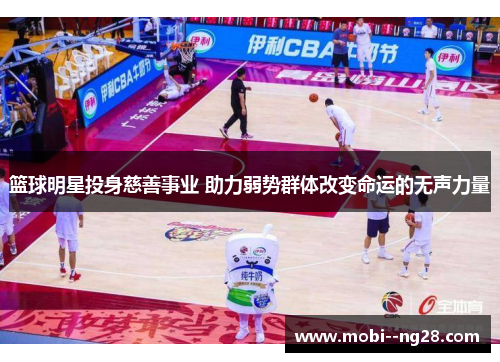 篮球明星投身慈善事业 助力弱势群体改变命运的无声力量