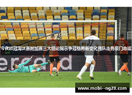 今夜欧冠淘汰赛附加赛三大结论揭示争冠格局新变化强队走势豪门命运