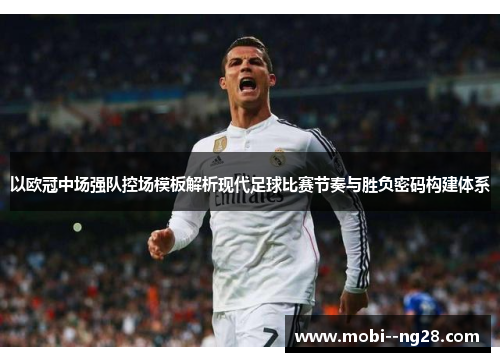 以欧冠中场强队控场模板解析现代足球比赛节奏与胜负密码构建体系 以欧冠中场强队控场模板解析现代足球比赛节奏与胜负密码构建体系