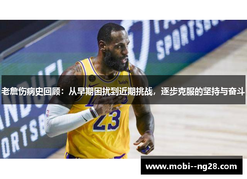 老詹伤病史回顾：从早期困扰到近期挑战，逐步克服的坚持与奋斗