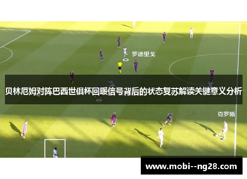 贝林厄姆对阵巴西世俱杯回暖信号背后的状态复苏解读关键意义分析