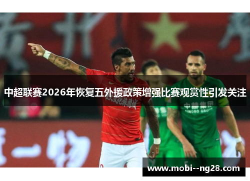 中超联赛2026年恢复五外援政策增强比赛观赏性引发关注