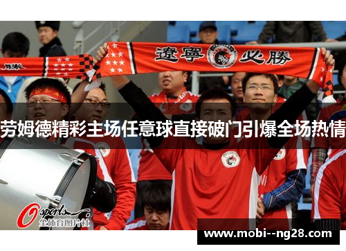 劳姆德精彩主场任意球直接破门引爆全场热情