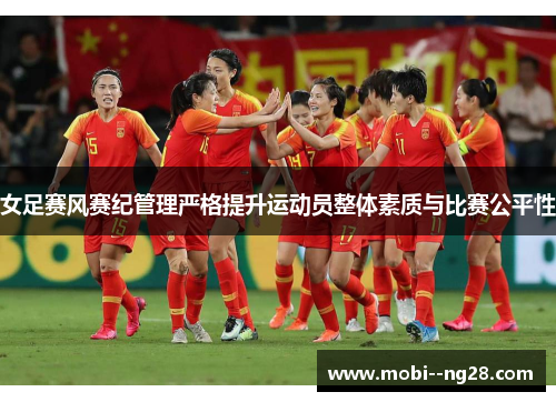 女足赛风赛纪管理严格提升运动员整体素质与比赛公平性