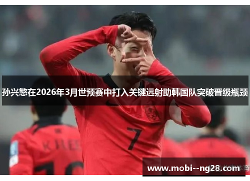 孙兴慜在2026年3月世预赛中打入关键远射助韩国队突破晋级瓶颈