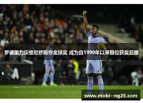 罗德里力压维尼修斯夺金球奖 成为自1990年以来首位获奖后腰 罗德里力压维尼修斯夺金球奖 成为自1990年以来首位获奖后腰