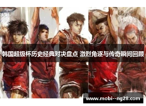 韩国超级杯历史经典对决盘点 激烈角逐与传奇瞬间回顾