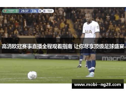 高清欧冠赛事直播全程观看指南 让你尽享顶级足球盛宴