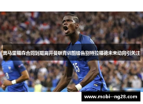 奥马里福森合同到期离开曼联青训前锋告别特拉福德未来动向引关注
