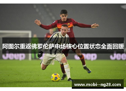 阿图尔重返佛罗伦萨中场核心位置状态全面回暖 阿图尔重返佛罗伦萨中场核心位置状态全面回暖