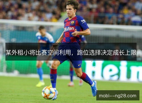 某外租小将比赛空间利用,跑位选择决定成长上限 某外租小将比赛空间利用,跑位选择决定成长上限